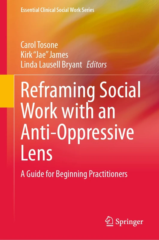 Reframing Social Work with an Anti-Oppressive Lens: A Guide for Beginning Practitioners (Essential Clinical Social Work Series)