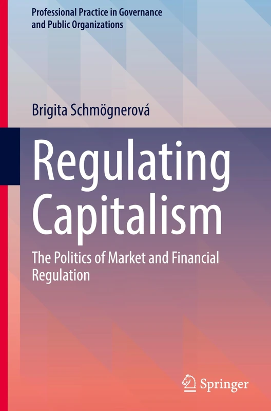 Regulating Capitalism: The Politics of Market and Financial Regulation (Professional Practice in Governance and Public Organizations)