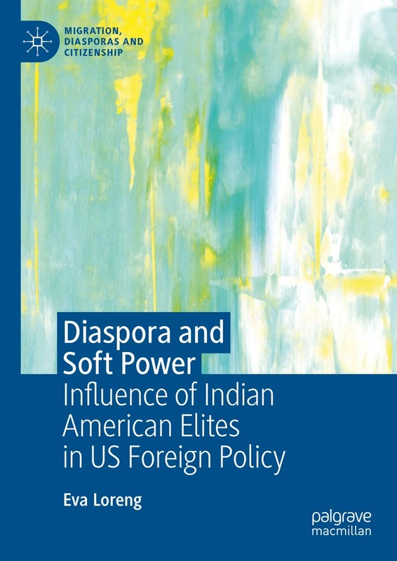 Diaspora and Soft Power: Influence of Indian American Elites in US Foreign Policy (Migration, Diasporas and Citizenship)