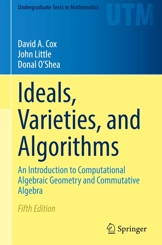 Ideals, Varieties, and Algorithms: An Introduction to Computational Algebraic Geometry and Commutative Algebra (Undergraduate Texts in Mathematics)