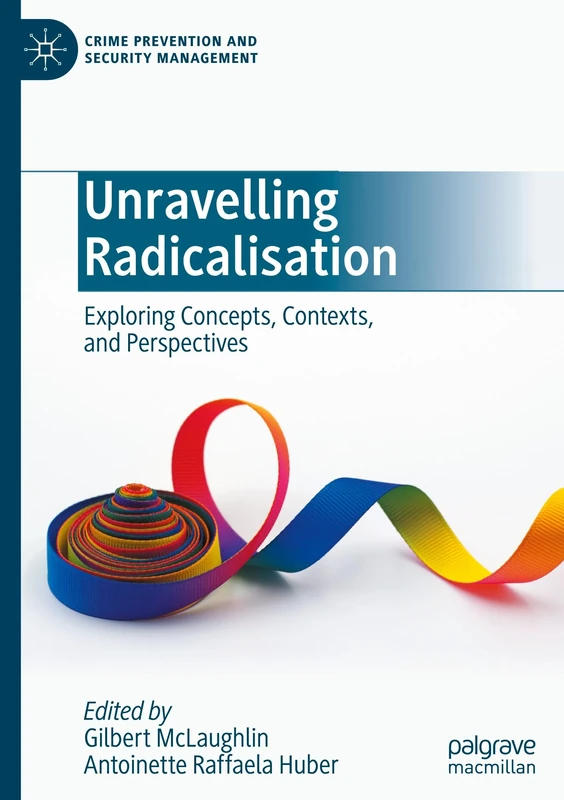 Unravelling Radicalisation: Exploring Concepts, Contexts, and Perspectives (Crime Prevention and Security Management)