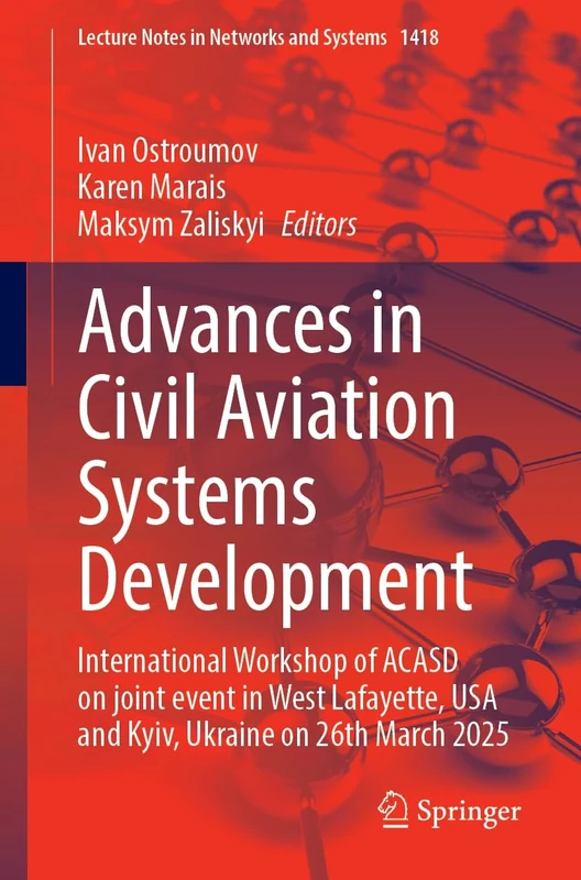 Advances in Civil Aviation Systems Development: International Workshop of ACASD on Joint Event in West Lafayette, USA and Kyiv, Ukraine on March ... (Lecture Notes in Networks and Systems, 1418)
