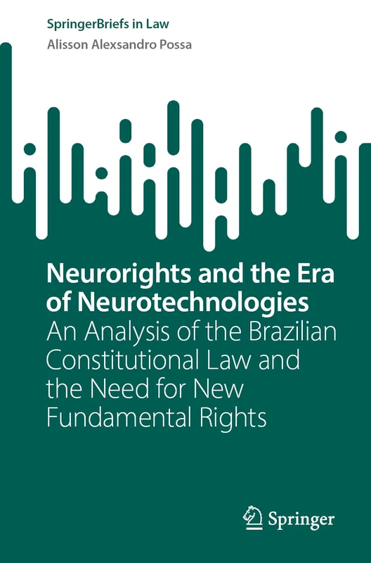 Neurorights and the Era of Neurotechnologies: An Analysis of the Brazilian Constitutional Law and the Need for New Fundamental Rights (SpringerBriefs in Law)