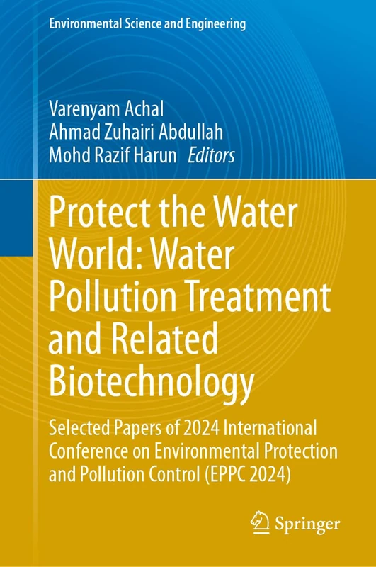 Protect the Water World: Water Pollution Treatment and Related Biotechnology: Selected Papers of 2024 International Conference on Environmental ... 2024) (Environmental Science and Engineering)