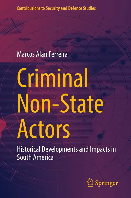Criminal Non-State Actors: Historical Developments and Impacts in South America (Contributions to Security and Defence Studies)