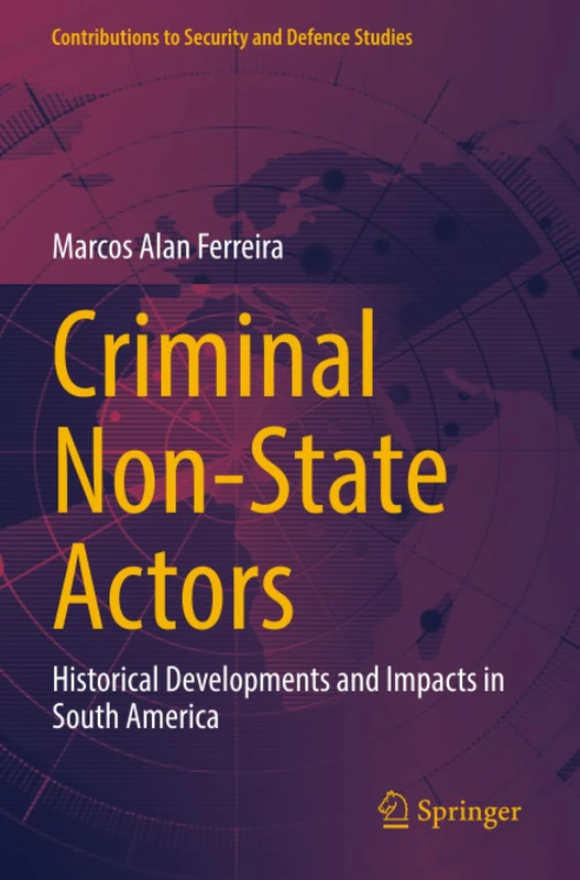 Criminal Non-State Actors: Historical Developments and Impacts in South America (Contributions to Security and Defence Studies)