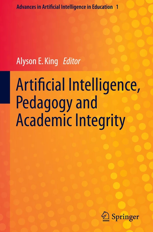Artificial Intelligence, Pedagogy and Academic Integrity: 1 (Advances in Artificial Intelligence in Education, 1)