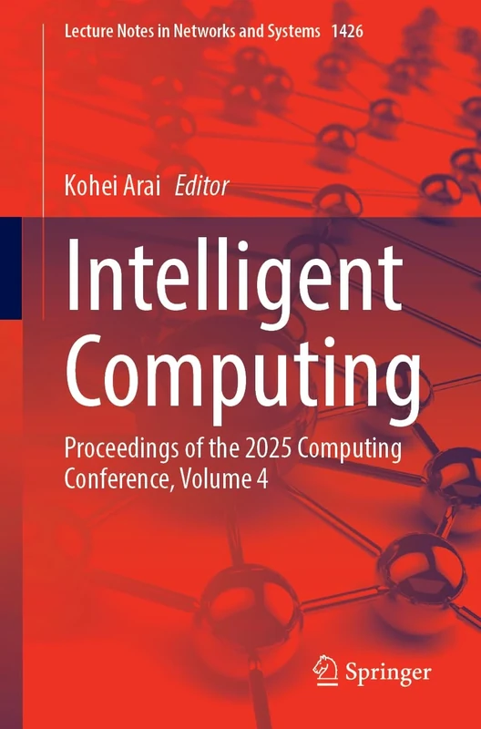 Intelligent Computing: Proceedings of the 2025 Computing Conference, Volume 4: 1426 (Lecture Notes in Networks and Systems, 1426)