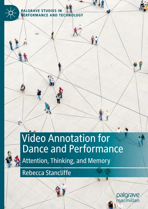 Video Annotation for Dance and Performance: Attention, Thinking, and Memory (Palgrave Studies in Performance and Technology)