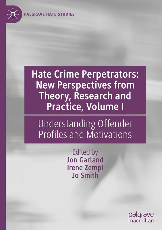 Hate Crime Perpetrators: New Perspectives from Theory, Research and Practice, Volume I: Understanding Offender Profiles and Motivations: 1 (Palgrave Hate Studies)