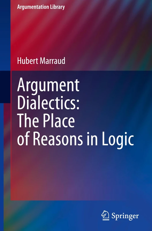 Argument Dialectics: The Place of Reasons in Logic: 45 (Argumentation Library, 45)