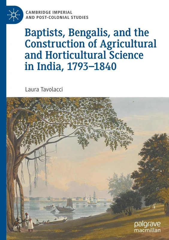 Baptists, Bengalis, and the Construction of Agricultural and Horticultural Science in India, 1793–1840 (Cambridge Imperial and Post-Colonial Studies)