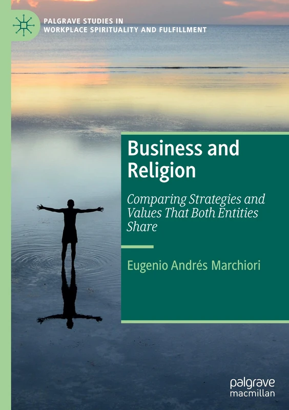 Business and Religion: Comparing Strategies and Values That Both Entities Share (Palgrave Studies in Workplace Spirituality and Fulfillment)