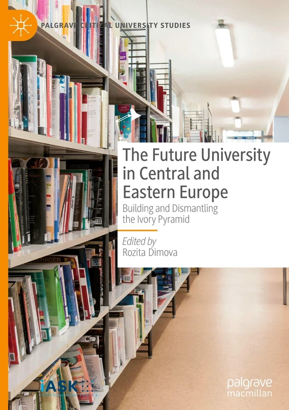 The Future University in Central and Eastern Europe: Building and Dismantling the Ivory Pyramid (Palgrave Critical University Studies)