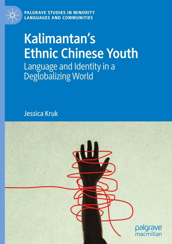Kalimantan’s Ethnic Chinese Youth: Language and Identity in a Deglobalizing World (Palgrave Studies in Minority Languages and Communities)