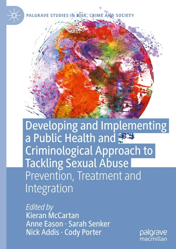 Developing and Implementing a Public Health and Criminological Approach to Tackling Sexual Abuse: Prevention, Treatment and Integration (Palgrave Studies in Risk, Crime and Society)