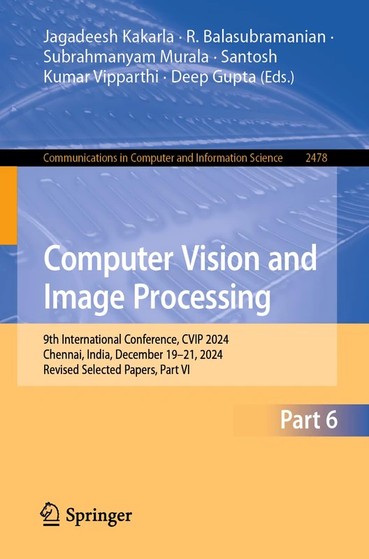 Computer Vision and Image Processing: 9th International Conference, CVIP 2024, Chennai, India, December 19–21, 2024, Revised Selected Papers, Part VI: ... in Computer and Information Science, 2478)