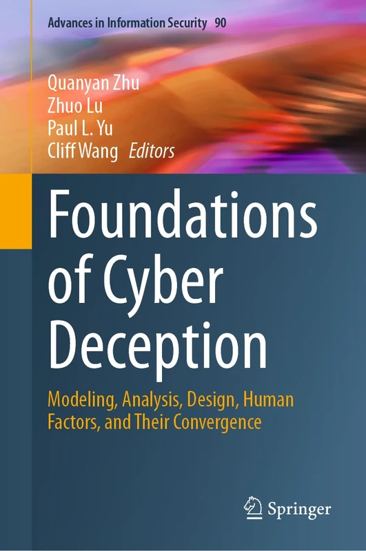 Foundations of Cyber Deception: Modeling, Analysis, Design, Human Factors, and Their Convergence: 90 (Advances in Information Security, 90)