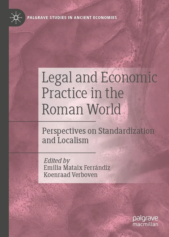 Legal and Economic Practice in the Roman World: Perspectives on Standardization and Localism (Palgrave Studies in Ancient Economies)