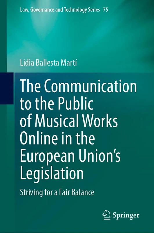 The Communication to the Public of Musical Works Online in the European Union’s Legislation: Striving for a Fair Balance: 75 (Law, Governance and Technology Series, 75)