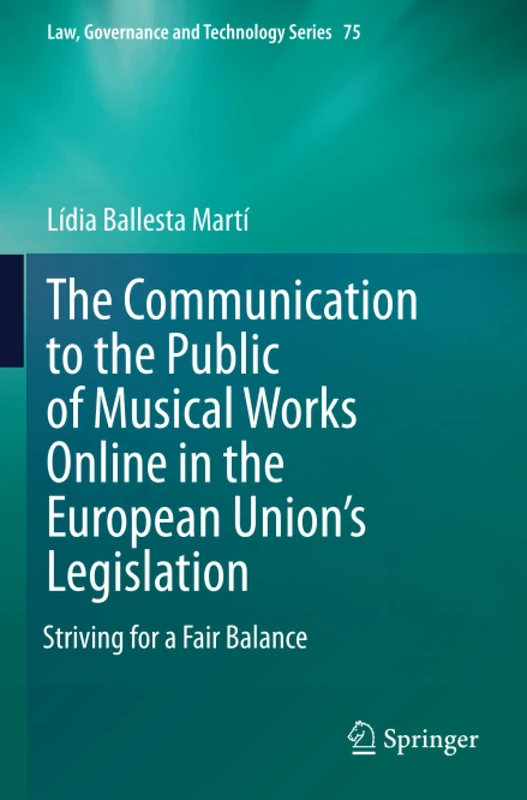 The Communication to the Public of Musical Works Online in the European Union’s Legislation: Striving for a Fair Balance (Law, Governance and Technology Series, 75)