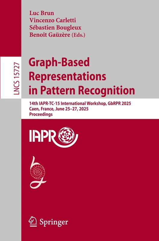 Graph-Based Representations in Pattern Recognition: 14th IAPR-TC-15 International Workshop, GbRPR 2025, Caen, France, June 25–27, 2025, Proceedings: 15727 (Lecture Notes in Computer Science, 15727)