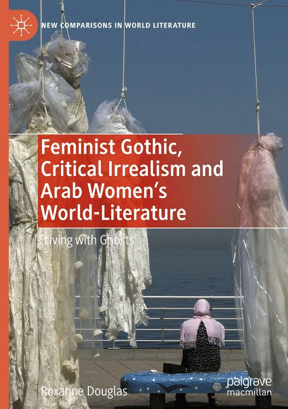 Feminist Gothic, Critical Irrealism and Arab Women's World-Literature: 'Living with Ghosts' (New Comparisons in World Literature)