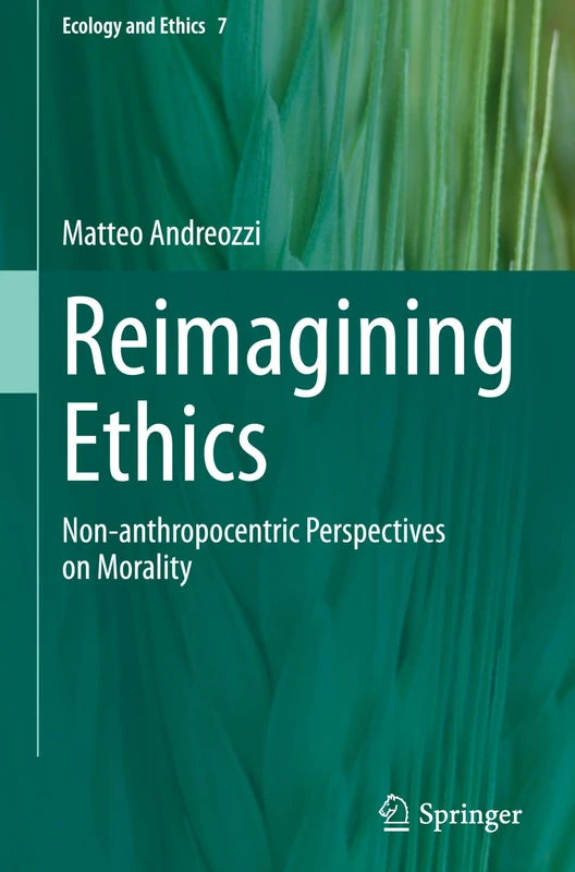 Reimagining Ethics: Non-anthropocentric Perspectives on Morality: 7 (Ecology and Ethics, 7)