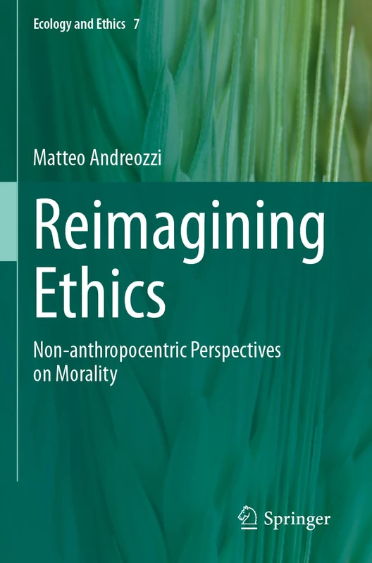 Reimagining Ethics: Non-anthropocentric Perspectives on Morality (Ecology and Ethics, 7)