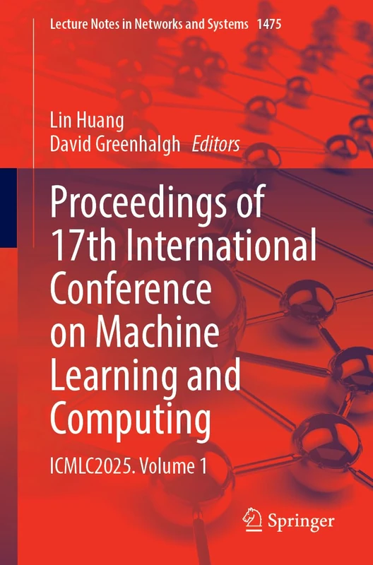 Proceedings of 17th International Conference on Machine Learning and Computing: ICMLC2025, Volume 1: 1475 (Lecture Notes in Networks and Systems, 1475)