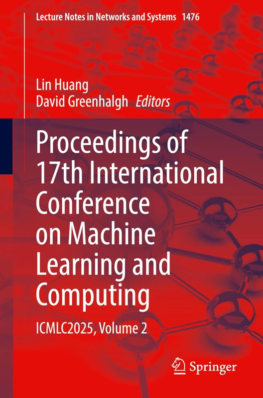 Proceedings of 17th International Conference on Machine Learning and Computing: ICMLC2025, Volume 2: 1476 (Lecture Notes in Networks and Systems, 1476)
