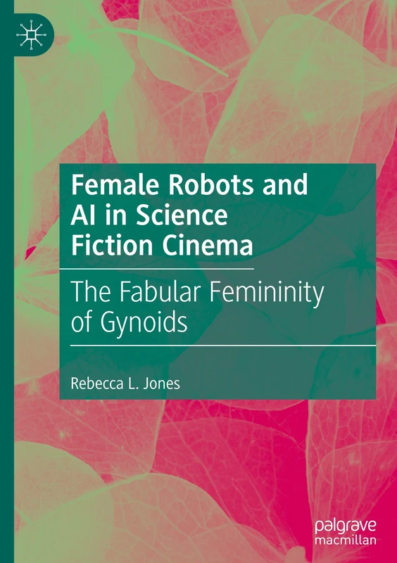 Female Robots and AI in Science Fiction Cinema: The Fabular Femininity of Gynoids