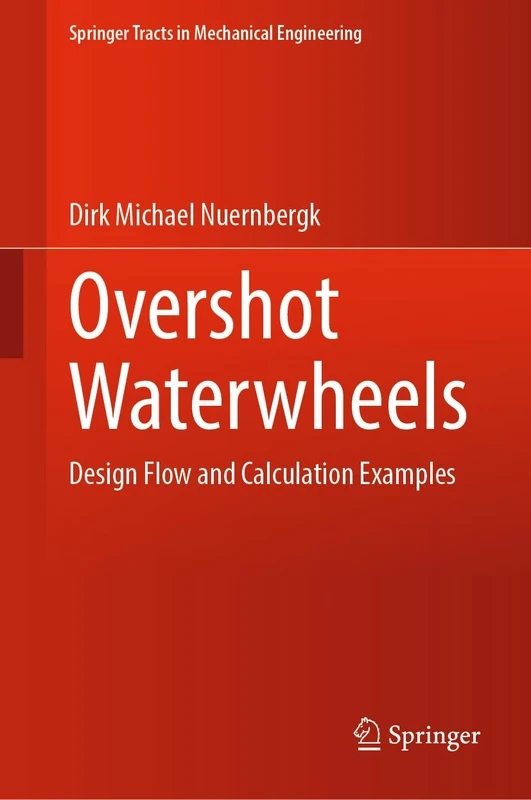 Overshot Waterwheels: Design Flow and Calculation Examples (Springer Tracts in Mechanical Engineering)