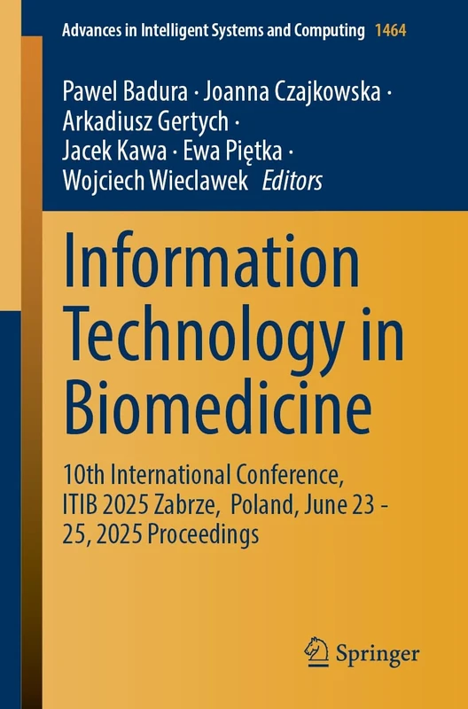 Information Technology in Biomedicine: 10th International Conference, ITIB 2025, Zabrze, Poland, June 23–25, 2025 Proceedings: 1464 (Advances in Intelligent Systems and Computing, 1464)