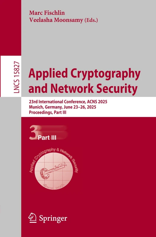 Applied Cryptography and Network Security: 23rd International Conference, ACNS 2025, Munich, Germany, June 23–26, 2025, Proceedings, Part III: 15827 (Lecture Notes in Computer Science, 15827)