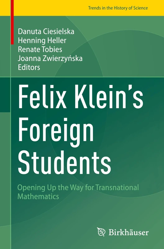 Felix Klein's Foreign Students: Opening Up the Way for Transnational Mathematics (Trends in the History of Science)