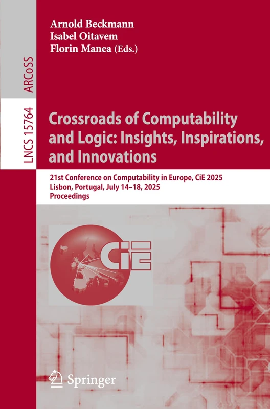 Crossroads of Computability and Logic: Insights, Inspirations, and Innovations: 21st Conference on Computability in Europe, CiE 2025, Lisbon, ... (Lecture Notes in Computer Science, 15764)