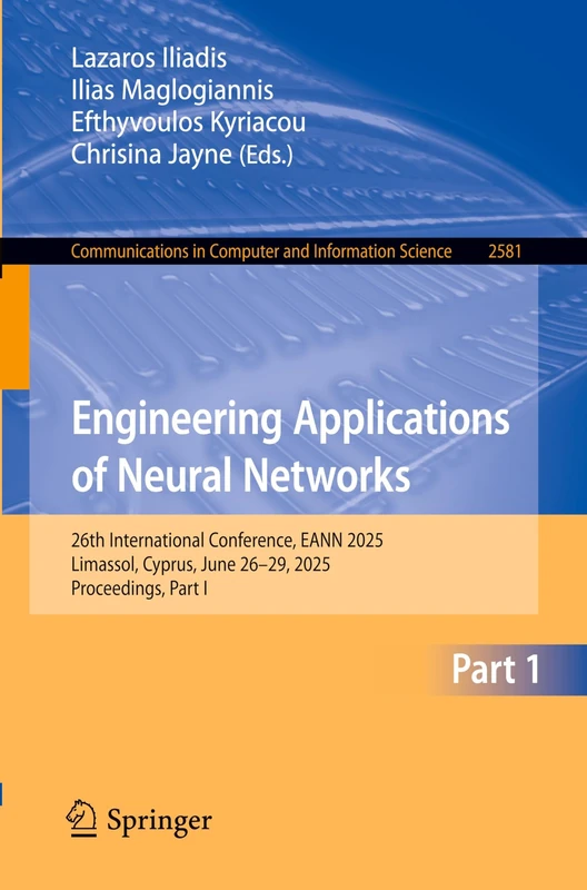 Engineering Applications of Neural Networks: 26th International Conference, EANN 2025, Limassol, Cyprus, June 26–29, 2025, Proceedings, Part I: 2581 ... in Computer and Information Science, 2581)