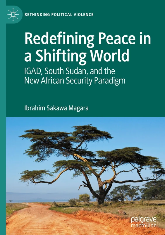 Redefining Peace in a Shifting World: IGAD, South Sudan, and the New African Security Paradigm (Rethinking Political Violence)