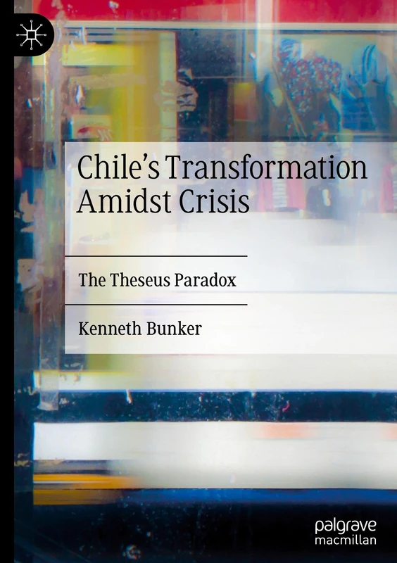 Chile's Transformation Amidst Crisis: The Theseus Paradox (Latin American Political Economy)