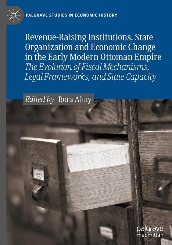 Revenue-Raising Institutions, State Organization and Economic Change in the Early Modern Ottoman Empire: The Evolution of Fiscal Mechanisms, Legal ... (Palgrave Studies in Economic History)