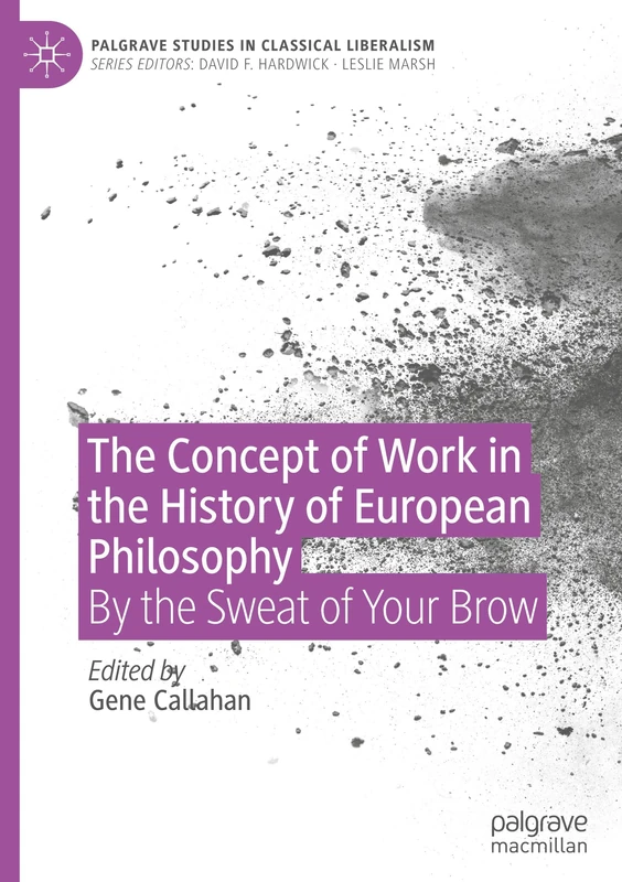 The Concept of Work in the History of European Philosophy: By the Sweat of Your Brow (Palgrave Studies in Classical Liberalism)