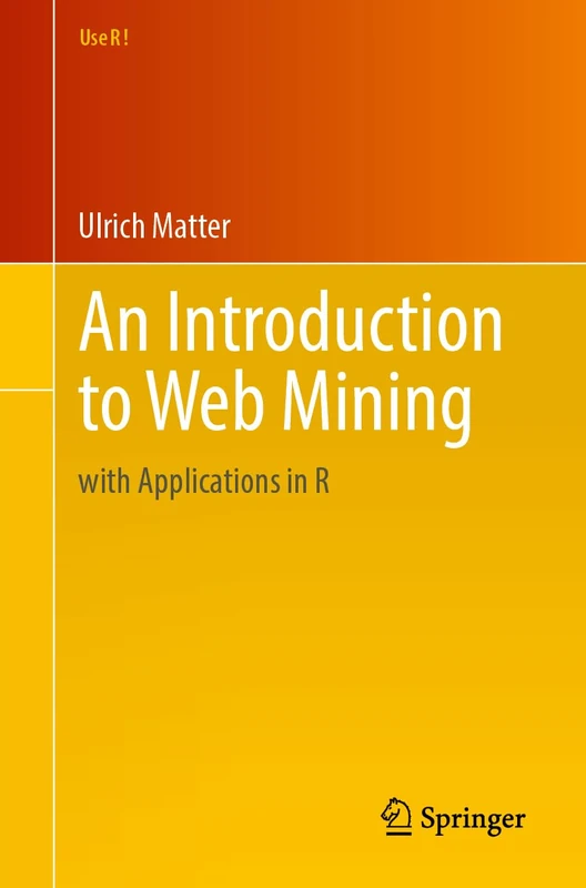 An Introduction to Web Mining: with Applications in R (Use R!)