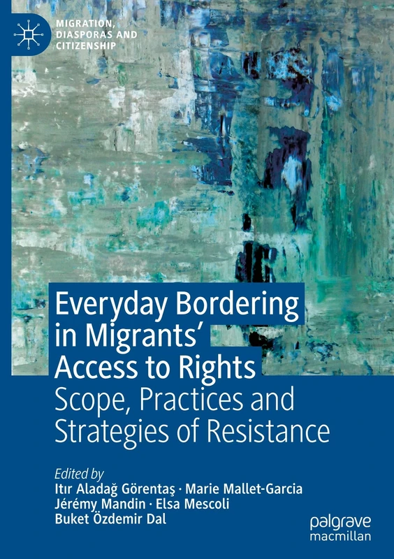 Everyday Bordering in Migrants’ Access to Rights: Scope, Practices and Strategies of Resistance (Migration, Diasporas and Citizenship)