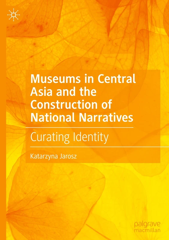 Museums in Central Asia and the Construction of National Narratives: Curating Identity