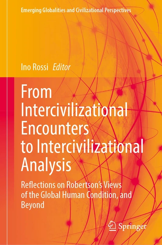 From Intercivilizational Encounters to Intercivilizational Analysis: Reflections on Robertson’s Views of the Global Human Condition, and Beyond (Emerging Globalities and Civilizational Perspectives)