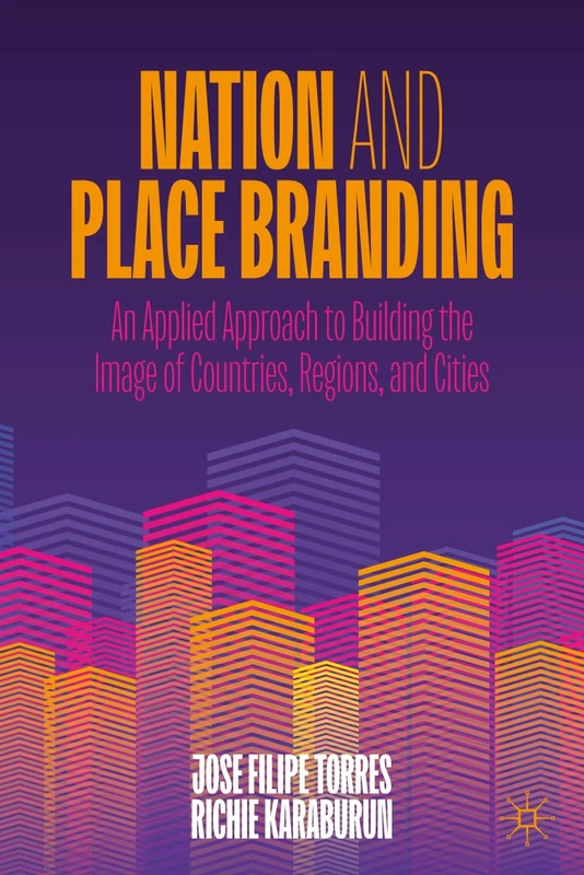 Nation and Place Branding: An Applied Approach to Building the Image of Countries, Regions, and Cities
