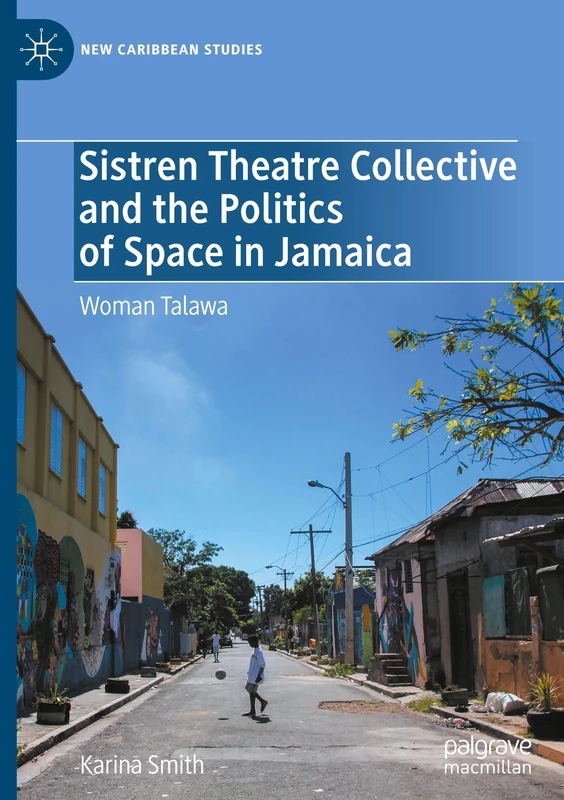 Sistren Theatre Collective and the Politics of Space in Jamaica: Woman Talawa (New Caribbean Studies)