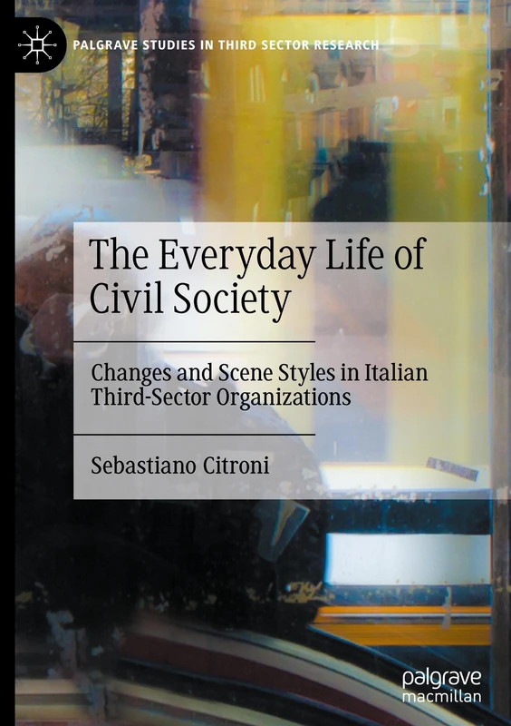 The Everyday Life of Civil Society: Changes and Scene Styles in Italian Third-Sector Organizations (Palgrave Studies in Third Sector Research)