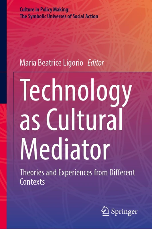 Technology as Cultural Mediator: Theories and Experiences from Different Contexts (Culture in Policy Making: The Symbolic Universes of Social Action)